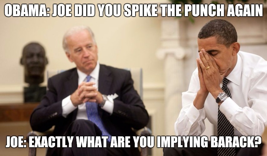 Biden | OBAMA: JOE DID YOU SPIKE THE PUNCH AGAIN; JOE: EXACTLY WHAT ARE YOU IMPLYING BARACK? | image tagged in biden | made w/ Imgflip meme maker