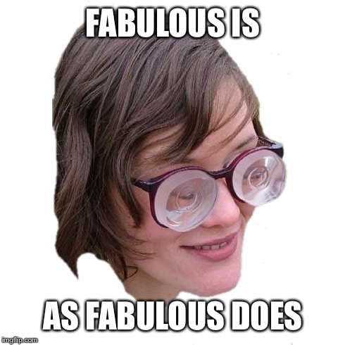 FABULOUS IS AS FABULOUS DOES | made w/ Imgflip meme maker