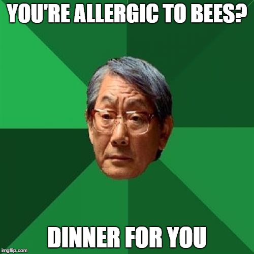 High Expectation Asian Dad | YOU'RE ALLERGIC TO BEES? DINNER FOR YOU | image tagged in high expectation asian dad | made w/ Imgflip meme maker