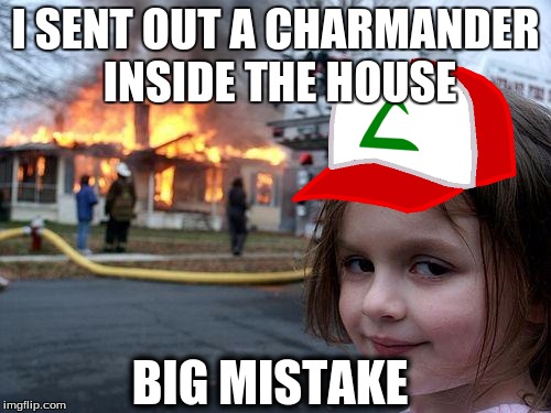 I SENT OUT A CHARMANDER INSIDE THE HOUSE; BIG MISTAKE | image tagged in pokemon | made w/ Imgflip meme maker