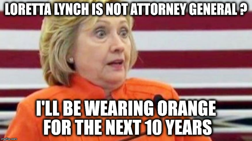Clinton in Orange | LORETTA LYNCH IS NOT ATTORNEY GENERAL ? I'LL BE WEARING ORANGE FOR THE NEXT 10 YEARS | image tagged in hillary clinton 2016 | made w/ Imgflip meme maker