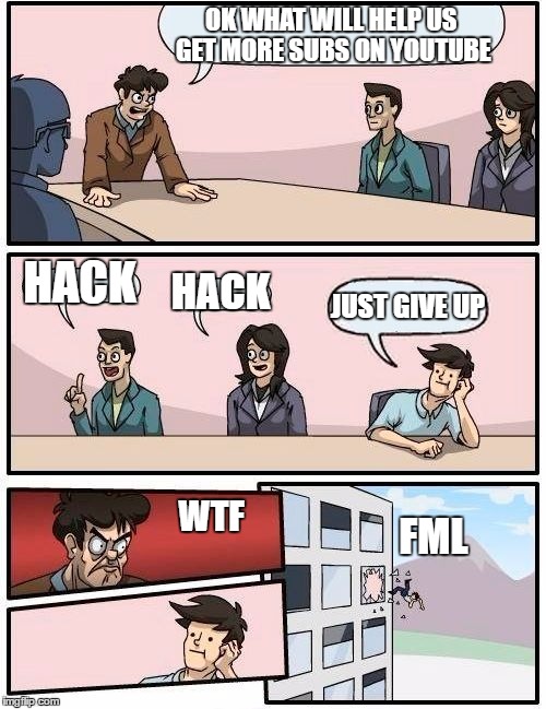 Boardroom Meeting Suggestion | OK WHAT WILL HELP US GET MORE SUBS ON YOUTUBE; HACK; HACK; JUST GIVE UP; WTF; FML | image tagged in memes,boardroom meeting suggestion | made w/ Imgflip meme maker