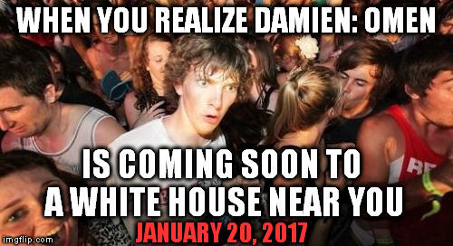 more evil is coming soon | WHEN YOU REALIZE DAMIEN: OMEN; IS COMING SOON TO A WHITE HOUSE NEAR YOU; JANUARY 20, 2017 | image tagged in memes,sudden clarity clarence,donald trump the clown,dumptrump,evil,antichrist | made w/ Imgflip meme maker