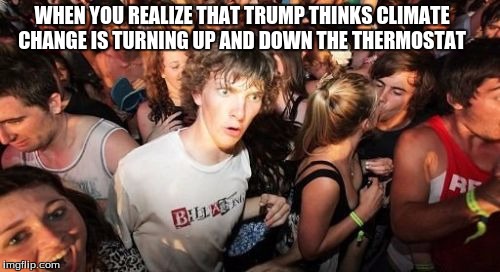 Sudden Clarity Clarence | WHEN YOU REALIZE THAT TRUMP THINKS CLIMATE CHANGE IS TURNING UP AND DOWN THE THERMOSTAT | image tagged in memes,sudden clarity clarence | made w/ Imgflip meme maker