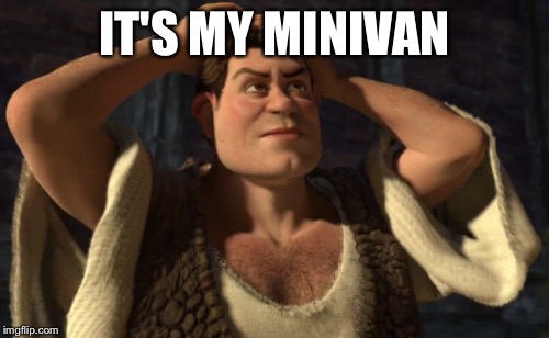 IT'S MY MINIVAN | image tagged in i should buy a boat cat | made w/ Imgflip meme maker