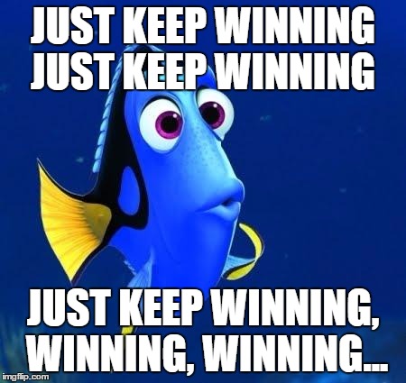 dory | JUST KEEP WINNING JUST KEEP WINNING; JUST KEEP WINNING, WINNING, WINNING... | image tagged in dory | made w/ Imgflip meme maker