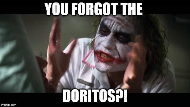 And everybody loses their minds Meme | YOU FORGOT THE; DORITOS?! | image tagged in memes,and everybody loses their minds | made w/ Imgflip meme maker