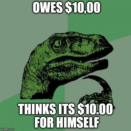 Philosoraptor Meme | OWES $10,00; THINKS ITS $10.00 FOR HIMSELF | image tagged in memes,philosoraptor | made w/ Imgflip meme maker