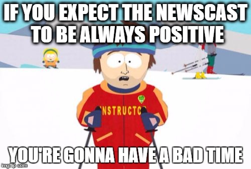 Super Cool Ski Instructor | IF YOU EXPECT THE NEWSCAST TO BE ALWAYS POSITIVE; YOU'RE GONNA HAVE A BAD TIME | image tagged in memes,super cool ski instructor | made w/ Imgflip meme maker