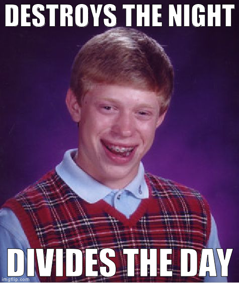 Bad Luck Brian Meme | DESTROYS THE NIGHT DIVIDES THE DAY | image tagged in memes,bad luck brian | made w/ Imgflip meme maker