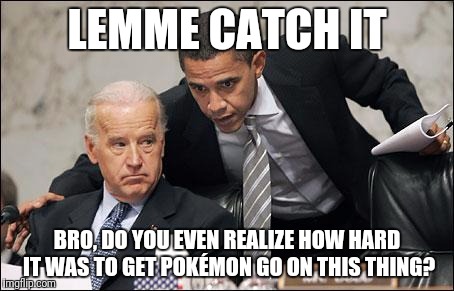 Obama coaches Biden | LEMME CATCH IT; BRO, DO YOU EVEN REALIZE HOW HARD IT WAS TO GET POKÉMON GO ON THIS THING? | image tagged in obama coaches biden | made w/ Imgflip meme maker