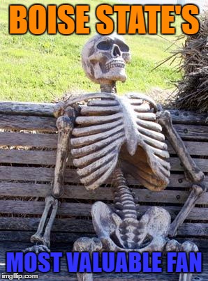 Waiting Skeleton | BOISE STATE'S; MOST VALUABLE FAN | image tagged in memes | made w/ Imgflip meme maker