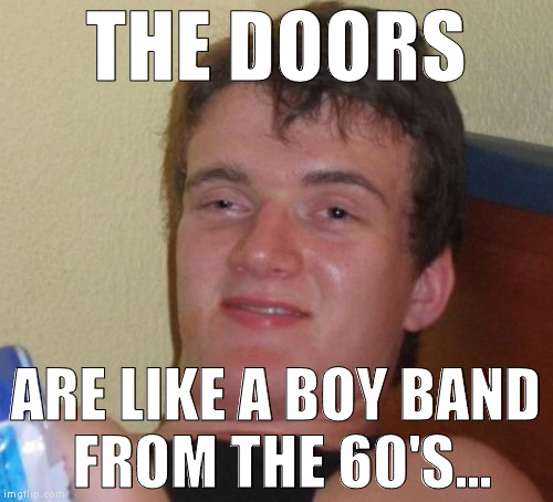 10 Guy Meme | THE DOORS ARE LIKE A BOY BAND FROM THE 60'S... | image tagged in memes,10 guy | made w/ Imgflip meme maker