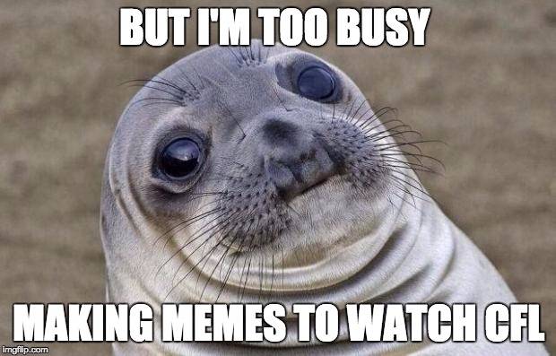 BUT I'M TOO BUSY MAKING MEMES TO WATCH CFL | image tagged in memes,awkward moment sealion | made w/ Imgflip meme maker