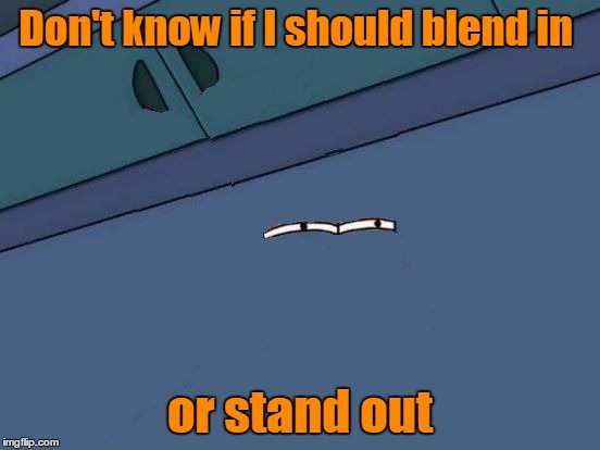 Futurama Fry Eyes | Don't know if I should blend in or stand out | image tagged in futurama fry eyes | made w/ Imgflip meme maker