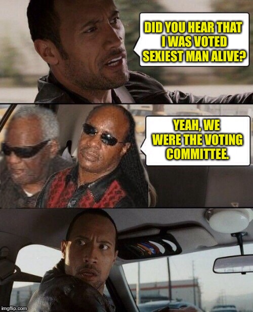 DID YOU HEAR THAT I WAS VOTED SEXIEST MAN ALIVE? YEAH, WE WERE THE VOTING COMMITTEE. | image tagged in the rock driving,memes,funny,stevie wonder,ray charles and stevie wonder | made w/ Imgflip meme maker