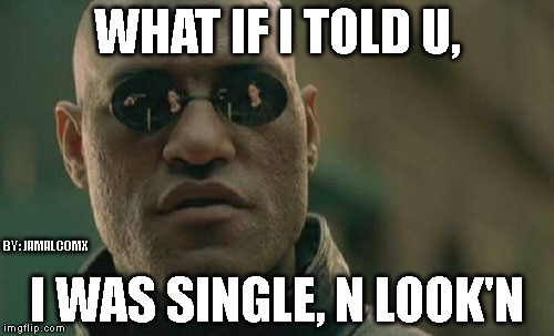 Matrix Morpheus | WHAT IF I TOLD U, BY: JAMALCOMX; I WAS SINGLE, N LOOK'N | image tagged in memes,matrix morpheus | made w/ Imgflip meme maker