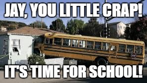 School day for VERY bad kids | JAY, YOU LITTLE CRAP! IT'S TIME FOR SCHOOL! | image tagged in you little crap it's time for x | made w/ Imgflip meme maker