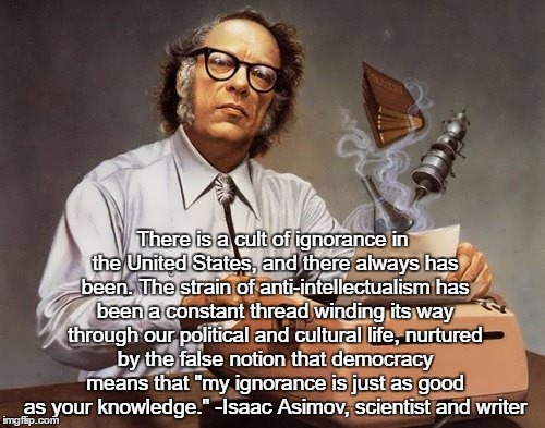 There is a cult of ignorance in the United States, and there always has been. The strain of anti-intellectualism has been a constant thread  | made w/ Imgflip meme maker