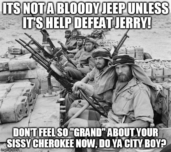 ITS NOT A BLOODY JEEP UNLESS IT'S HELP DEFEAT JERRY! DON'T FEEL SO "GRAND" ABOUT YOUR SISSY CHEROKEE NOW, DO YA CITY BOY? | image tagged in jeep | made w/ Imgflip meme maker