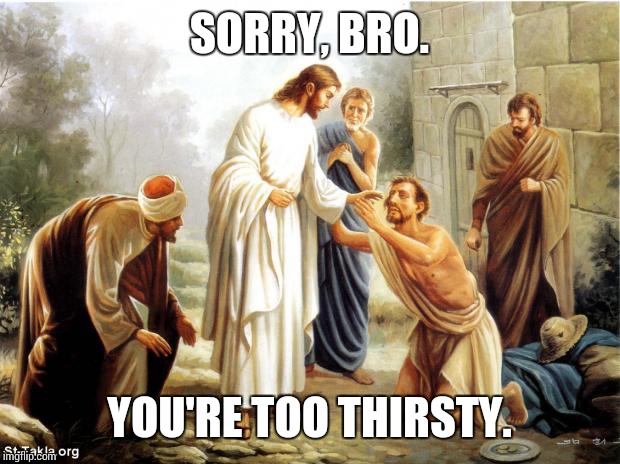 jesus | SORRY, BRO. YOU'RE TOO THIRSTY. | image tagged in jesus,memes,stay thirsty | made w/ Imgflip meme maker