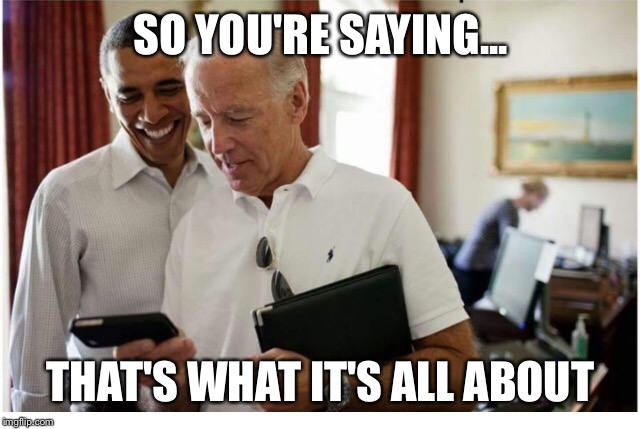 SO YOU'RE SAYING... THAT'S WHAT IT'S ALL ABOUT | image tagged in joe biden,obama,donald trump | made w/ Imgflip meme maker
