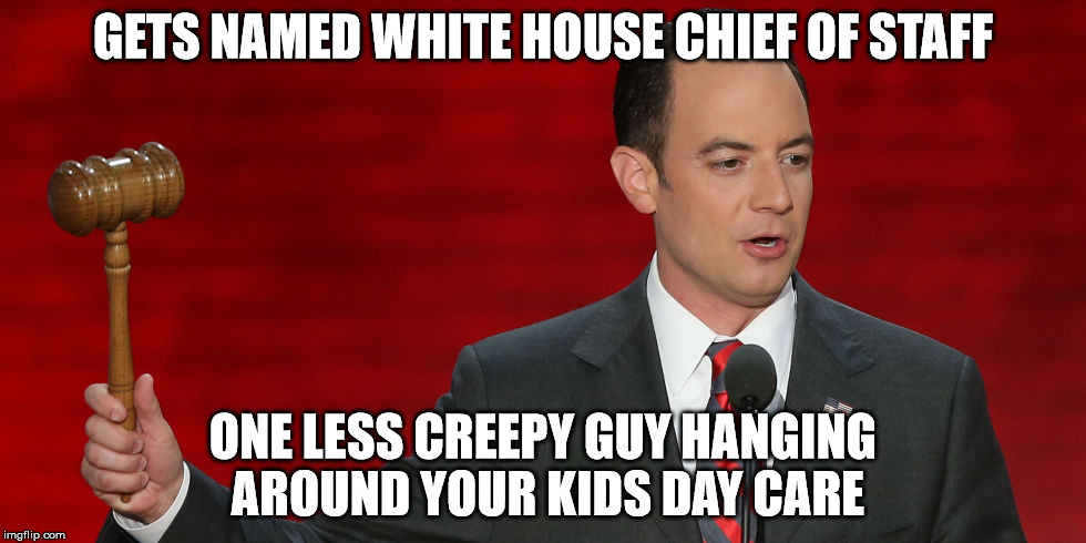 reince priebus | GETS NAMED WHITE HOUSE CHIEF OF STAFF; ONE LESS CREEPY GUY HANGING AROUND YOUR KIDS DAY CARE | image tagged in election 2016 | made w/ Imgflip meme maker