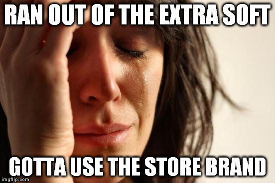 First World Problems Meme | RAN OUT OF THE EXTRA SOFT GOTTA USE THE STORE BRAND | image tagged in memes,first world problems | made w/ Imgflip meme maker