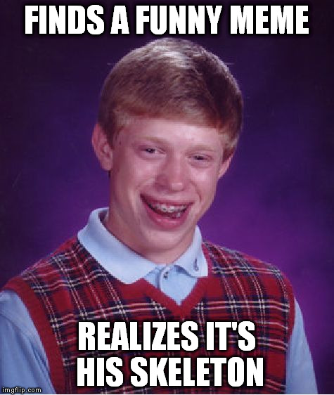 Bad Luck Brian Meme | FINDS A FUNNY MEME REALIZES IT'S HIS SKELETON | image tagged in memes,bad luck brian | made w/ Imgflip meme maker