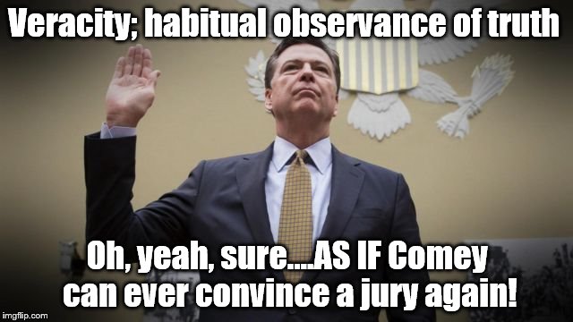 comey | Veracity; habitual observance of truth; Oh, yeah, sure....AS IF Comey can ever convince a jury again! | image tagged in comey | made w/ Imgflip meme maker