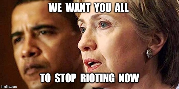 Hillary and Obama address the rioters | WE  WANT  YOU  ALL; TO  STOP  RIOTING  NOW | image tagged in hillary obama,riot,riots | made w/ Imgflip meme maker