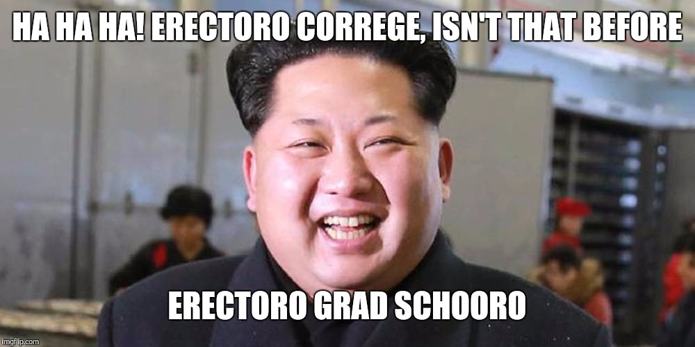 HA HA HA! ERECTORO CORREGE, ISN'T THAT BEFORE ERECTORO GRAD SCHOORO | made w/ Imgflip meme maker