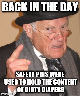 safety pin | BACK IN THE DAY; SAFETY PINS WERE USED TO HOLD THE CONTENT OF DIRTY DIAPERS | image tagged in memes,back in my day | made w/ Imgflip meme maker