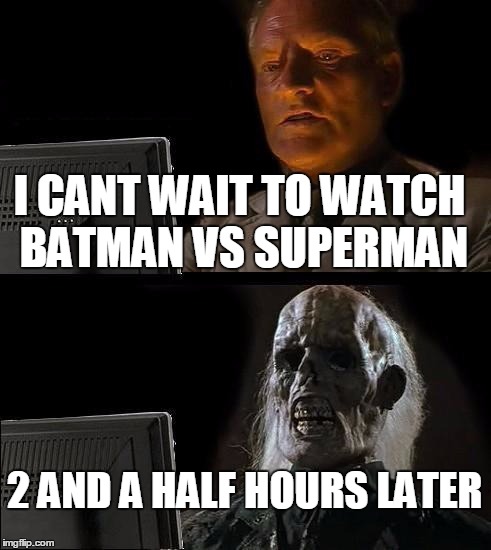 I'll Just Wait Here Meme | I CANT WAIT TO WATCH BATMAN VS SUPERMAN; 2 AND A HALF HOURS LATER | image tagged in memes,ill just wait here | made w/ Imgflip meme maker