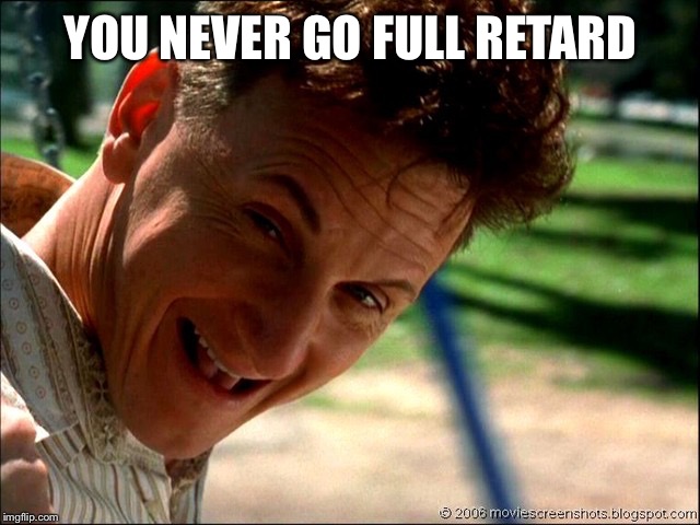 Sean Penn Retard | YOU NEVER GO FULL RETARD | image tagged in sean penn retard | made w/ Imgflip meme maker