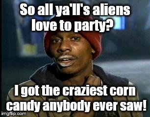 Y'all Got Any More Of That Meme | So all ya'll's aliens love to party? I got the craziest corn candy anybody ever saw! | image tagged in memes,yall got any more of | made w/ Imgflip meme maker