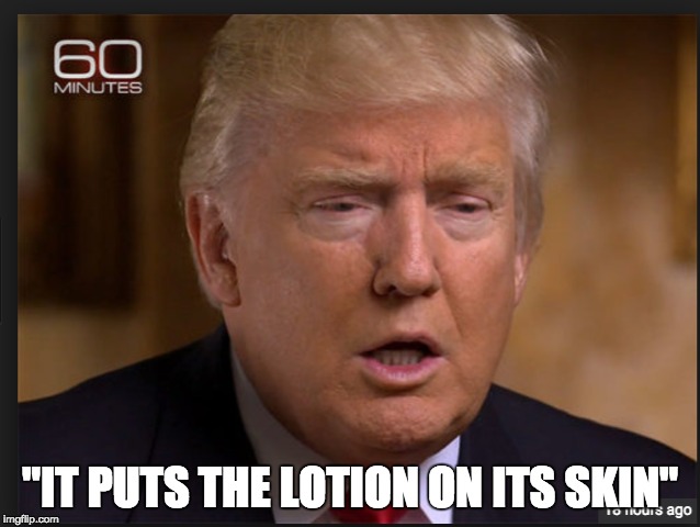 trump serial killer | "IT PUTS THE LOTION ON ITS SKIN" | image tagged in memes | made w/ Imgflip meme maker