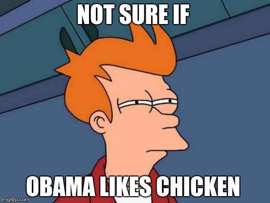 Futurama Fry Meme | NOT SURE IF; OBAMA LIKES CHICKEN | image tagged in memes,futurama fry | made w/ Imgflip meme maker
