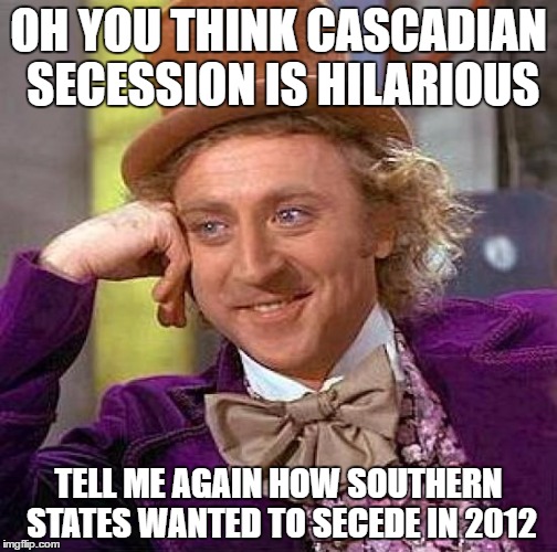 Secession Hypocrisy. | OH YOU THINK CASCADIAN SECESSION IS HILARIOUS; TELL ME AGAIN HOW SOUTHERN STATES WANTED TO SECEDE IN 2012 | image tagged in memes,creepy condescending wonka,secession,election 2016,liberals,conservatives | made w/ Imgflip meme maker