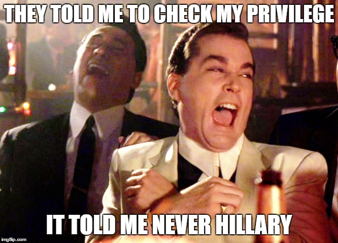 Good Fellas Hilarious Meme | THEY TOLD ME TO CHECK MY PRIVILEGE; IT TOLD ME NEVER HILLARY | image tagged in memes,good fellas hilarious | made w/ Imgflip meme maker