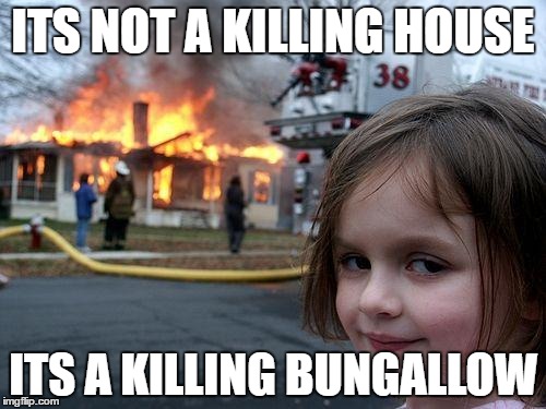 Disaster Girl Meme | ITS NOT A KILLING HOUSE; ITS A KILLING BUNGALLOW | image tagged in memes,disaster girl,house,bungallow,sovietwomble,zf_clan | made w/ Imgflip meme maker