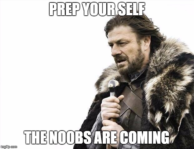 Brace Yourselves X is Coming | PREP YOUR SELF; THE NOOBS ARE COMING | image tagged in memes,brace yourselves x is coming | made w/ Imgflip meme maker