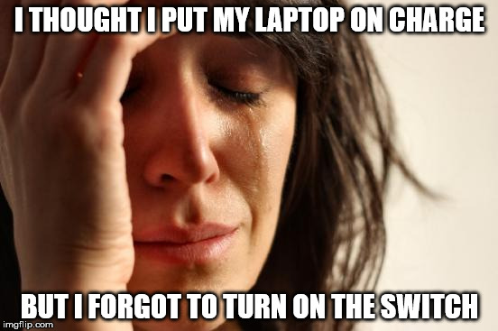 First World Problems Meme | I THOUGHT I PUT MY LAPTOP ON CHARGE; BUT I FORGOT TO TURN ON THE SWITCH | image tagged in memes,first world problems | made w/ Imgflip meme maker