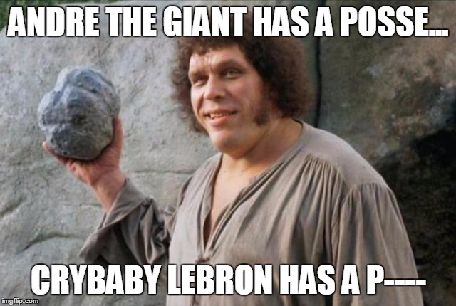 Andre the Giant | ANDRE THE GIANT HAS A POSSE... CRYBABY LEBRON HAS A P---- | image tagged in andre the giant | made w/ Imgflip meme maker