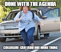 Running | DONE WITH THE AGENDA; COLLEAGUE: CAN I ADD ONE MORE THING | image tagged in running | made w/ Imgflip meme maker