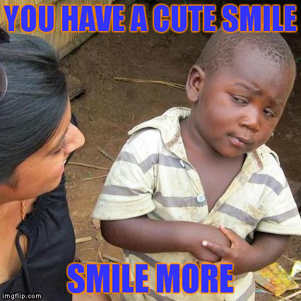 Third World Skeptical Kid | YOU HAVE A CUTE SMILE; SMILE MORE | image tagged in memes,third world skeptical kid | made w/ Imgflip meme maker
