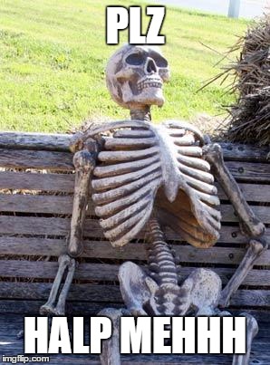 Waiting Skeleton | PLZ; HALP MEHHH | image tagged in memes,waiting skeleton | made w/ Imgflip meme maker