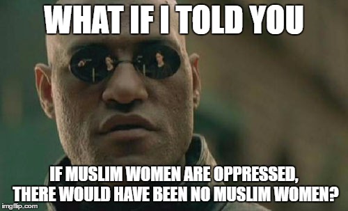 Matrix Morpheus | WHAT IF I TOLD YOU; IF MUSLIM WOMEN ARE OPPRESSED, THERE WOULD HAVE BEEN NO MUSLIM WOMEN? | image tagged in memes,matrix morpheus,muslim,women,oppression,misogyny | made w/ Imgflip meme maker