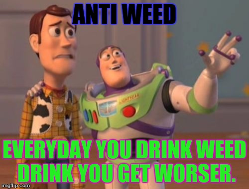 X, X Everywhere Meme | ANTI WEED; EVERYDAY YOU DRINK WEED DRINK YOU GET WORSER. | image tagged in memes,x x everywhere | made w/ Imgflip meme maker