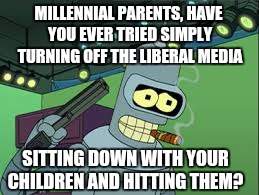 This would do the country a lot of good | MILLENNIAL PARENTS, HAVE YOU EVER TRIED SIMPLY TURNING OFF THE LIBERAL MEDIA; SITTING DOWN WITH YOUR CHILDREN AND HITTING THEM? | image tagged in memes,bender,millennial,discipline | made w/ Imgflip meme maker